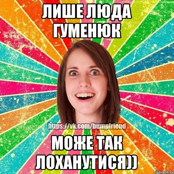 лише Люда Гуменюк може так лоханутися))