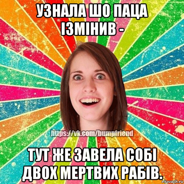 узнала шо паца ізмінив - тут же завела собі двох мертвих рабів.