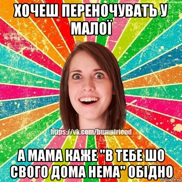 Хочеш переночувать у малої А мама каже "в тебе шо свого дома нема" обідно