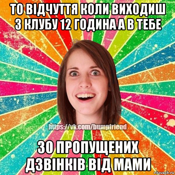 то відчуття коли виходиш з клубу 12 година а в тебе 30 пропущених дзвінків від мами