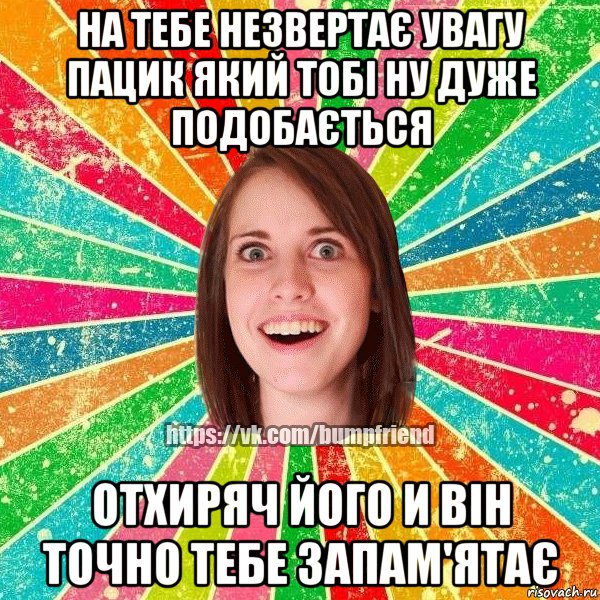 На тебе незвертає увагу пацик який тобі ну дуже подобається Отхиряч його и він точно тебе запам'ятає
