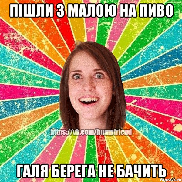 Пішли з малою на пиво Галя берега не бачить