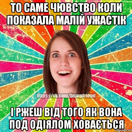 то саме чювство коли показала малій ужастік і ржеш від того як вона под одіялом ховається, Мем Йобнута Подруга ЙоП