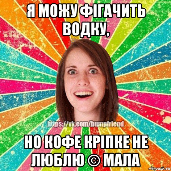 я можу фігачить водку, но кофе кріпке не люблю © мала, Мем Йобнута Подруга ЙоП