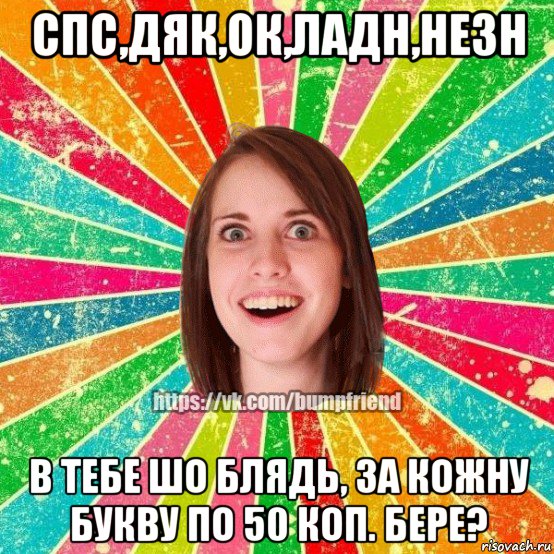 спс,дяк,ок,ладн,незн в тебе шо блядь, за кожну букву по 50 коп. бере?, Мем Йобнута Подруга ЙоП