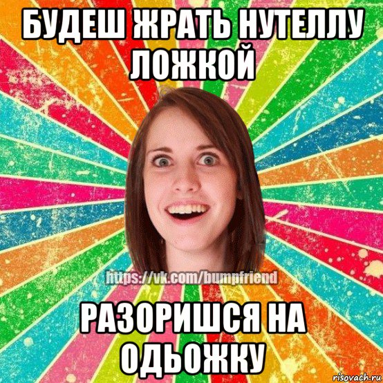 будеш жрать нутеллу ложкой разоришся на одьожку, Мем Йобнута Подруга ЙоП