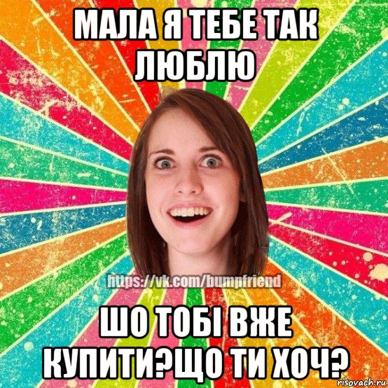 мала я тебе так люблю шо тобі вже купити?що ти хоч?, Мем Йобнута Подруга ЙоП