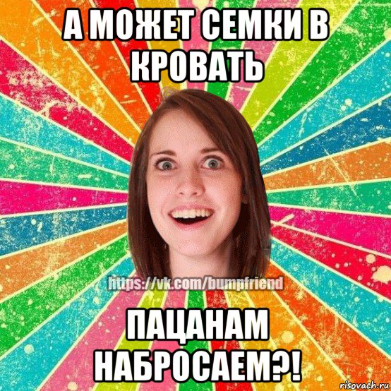 а может семки в кровать пацанам набросаем?!, Мем Йобнута Подруга ЙоП