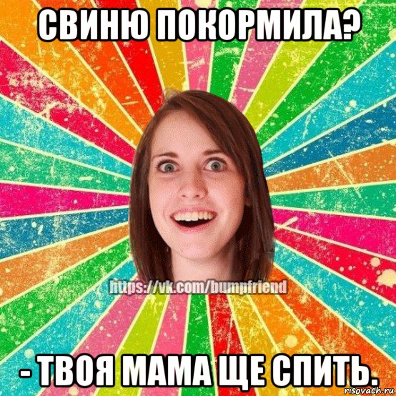 свиню покормила? - твоя мама ще спить., Мем Йобнута Подруга ЙоП