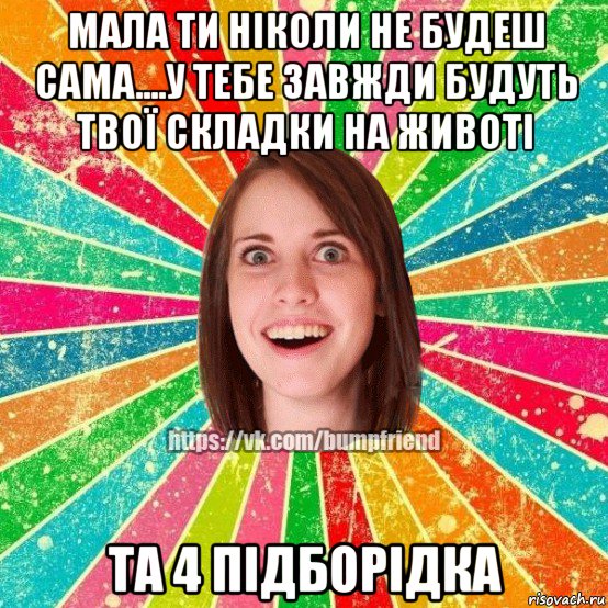 мала ти ніколи не будеш сама....у тебе завжди будуть твої складки на животі та 4 підборідка, Мем Йобнута Подруга ЙоП