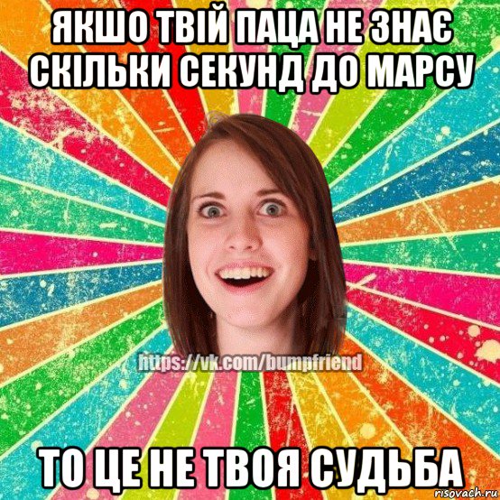 якшо твій паца не знає скільки секунд до марсу то це не твоя судьба, Мем Йобнута Подруга ЙоП