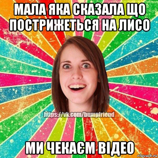 мала яка сказала що пострижеться на лисо ми чекаєм відео, Мем Йобнута Подруга ЙоП