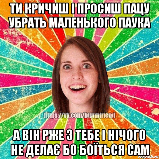ти кричиш і просиш пацу убрать маленького паука а він рже з тебе і нічого не делає бо боїться сам, Мем Йобнута Подруга ЙоП