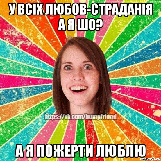 у всіх любов-страданія а я шо? а я пожерти люблю, Мем Йобнута Подруга ЙоП