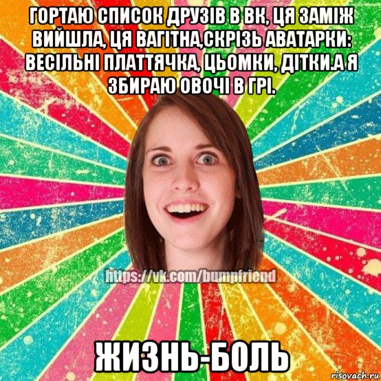 гортаю список друзів в вк, ця заміж вийшла, ця вагітна,скрізь аватарки: весільні платтячка, цьомки, дітки.а я збираю овочі в грі. жизнь-боль, Мем Йобнута Подруга ЙоП
