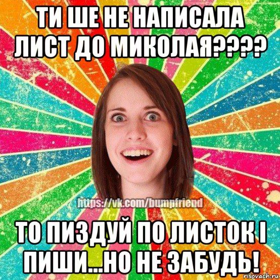 ти ше не написала лист до миколая???? то пиздуй по листок і пиши...но не забудь!, Мем Йобнута Подруга ЙоП