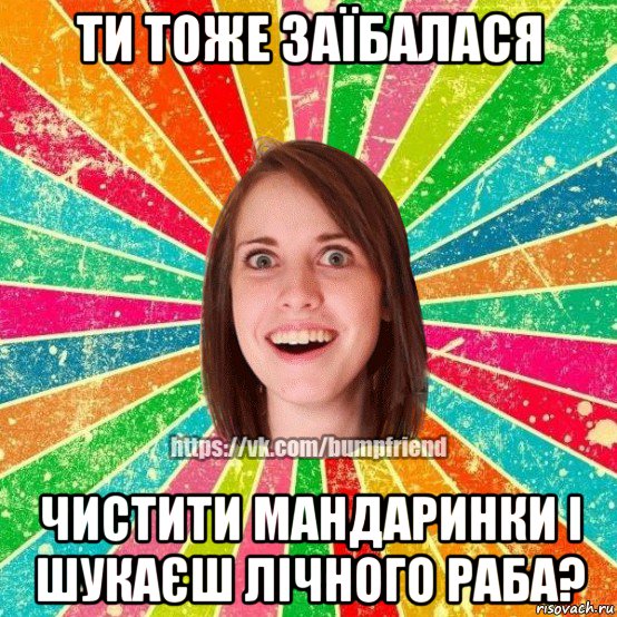 ти тоже заїбалася чистити мандаринки і шукаєш лічного раба?, Мем Йобнута Подруга ЙоП