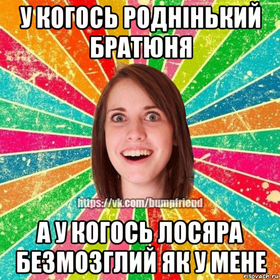 у когось роднінький братюня а у когось лосяра безмозглий як у мене, Мем Йобнута Подруга ЙоП