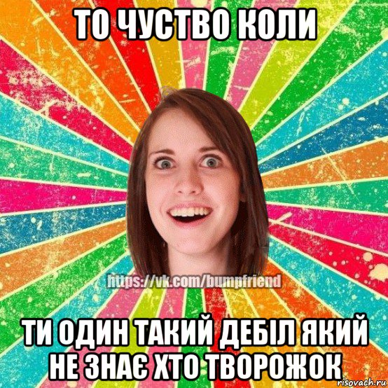 то чуство коли ти один такий дебіл який не знає хто творожок, Мем Йобнута Подруга ЙоП