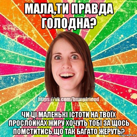 мала,ти правда голодна? чи ці маленькі істоти на твоїх прослойках жиру хочуть тобі за щось помститись,що так багато жеруть?, Мем Йобнута Подруга ЙоП