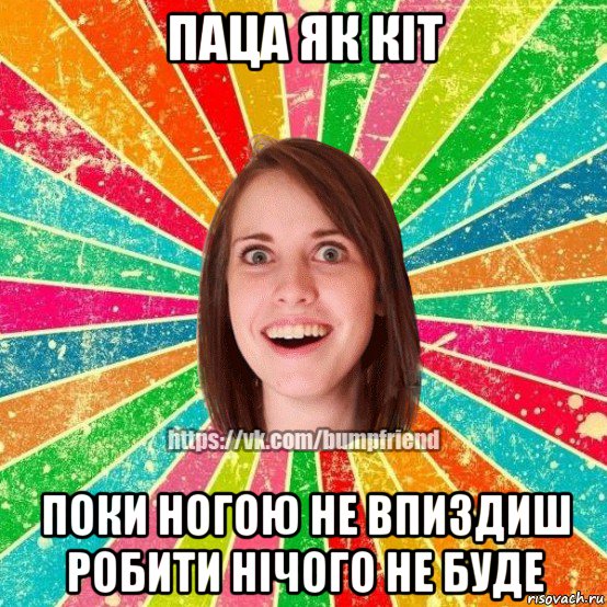 паца як кіт поки ногою не впиздиш робити нічого не буде, Мем Йобнута Подруга ЙоП