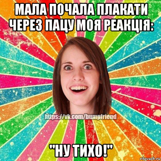 мала почала плакати через пацу моя реакція: "ну тихо!", Мем Йобнута Подруга ЙоП