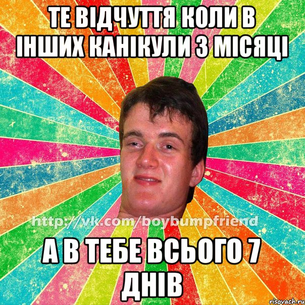Те відчуття коли в інших канікули 3 місяці А в тебе всього 7 днів
