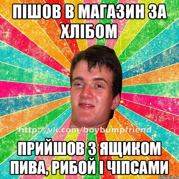 пішов в магазин за хлібом прийшов з ящиком пива, рибой і чіпсами