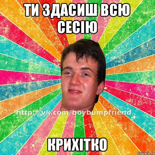 ти здасиш всю сесію Крихітко