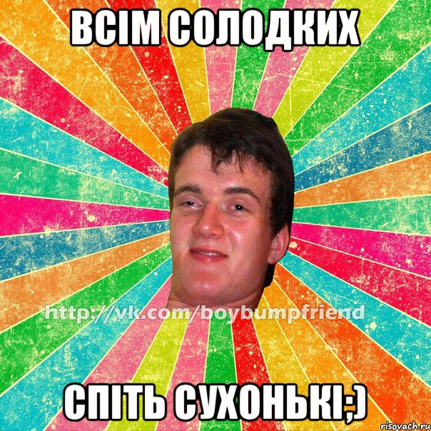 всім солодких спіть сухонькі;)