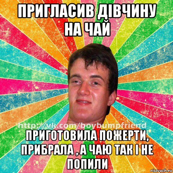 пригласив дівчину на чай приготовила пожерти, прибрала , а чаю так і не попили