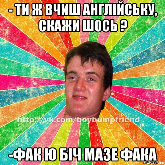 - ти ж вчиш англійську, скажи шось ? -фак ю біч мазе фака, Мем Йобнутий друг Йопт