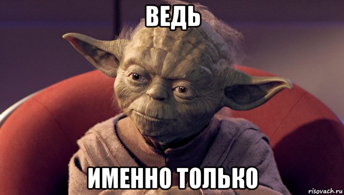 ведь именно только, Мем йода