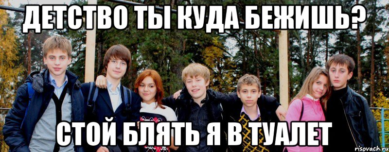 Детство ты куда бежишь? Стой блять я в туалет