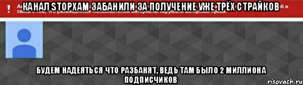 Канал StopXam забанили за получение уже трёх страйков Будем надеяться что разбанят, ведь там было 2 миллиона подписчиков, Мем заба