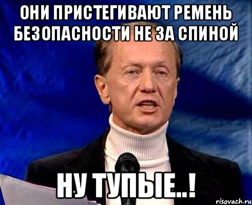 Они пристегивают ремень безопасности не за спиной Ну тупые..!, Мем Задорнов