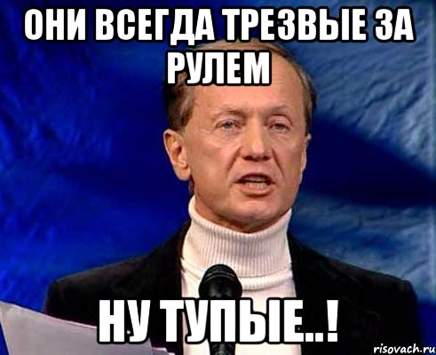 они всегда трезвые за рулем ну тупые..!, Мем Задорнов