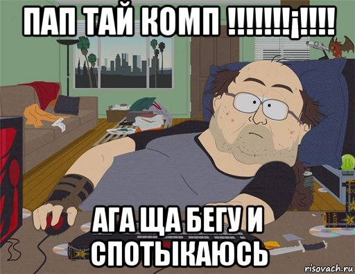 пап тай комп !!!!!!!¡!!!! ага ща бегу и спотыкаюсь, Мем   Задрот south park