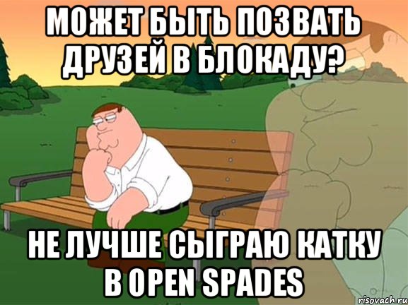 Может быть позвать друзей в Блокаду? Не лучше сыграю катку в open spades, Мем Задумчивый Гриффин