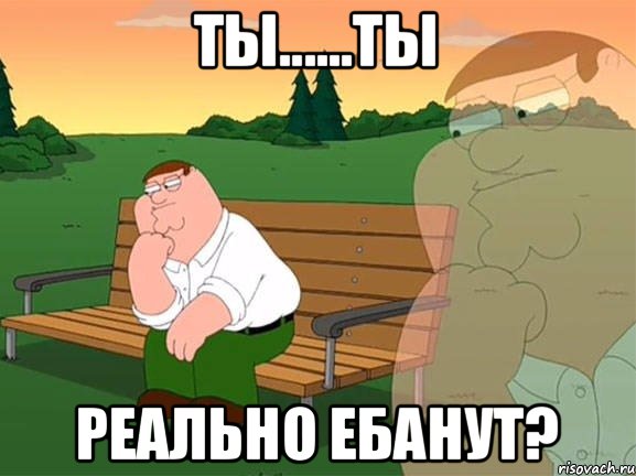 Ты......ты реально ебанут?, Мем Задумчивый Гриффин