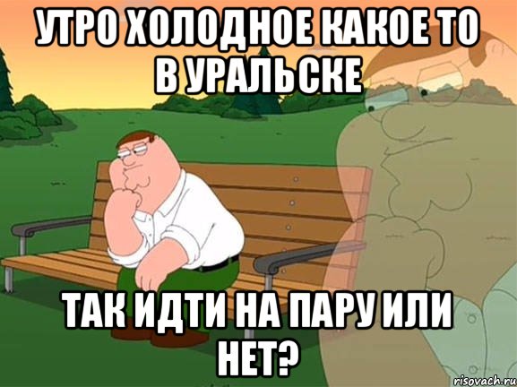 Утро холодное какое то в Уральске так идти на пару или нет?, Мем Задумчивый Гриффин