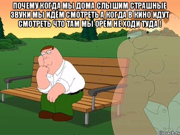 почему когда мы дома слышим страшные звуки мы идём смотреть а когда в кино идут смотреть что там мы орём не ходи туда ! , Мем Задумчивый Гриффин