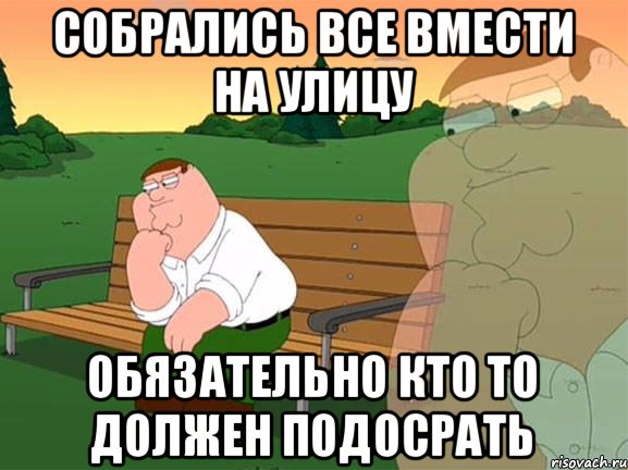 Собрались все вмести на улицу Обязательно кто то должен подосрать, Мем Задумчивый Гриффин