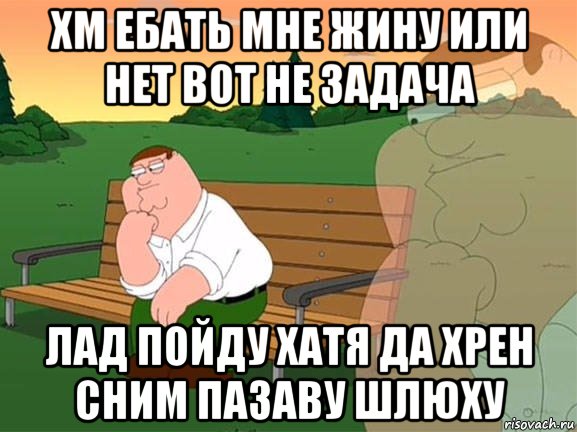 хм ебать мне жину или нет вот не задача лад пойду хатя да хрен сним пазаву шлюху, Мем Задумчивый Гриффин