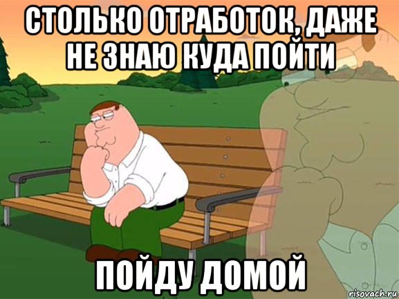 столько отработок, даже не знаю куда пойти пойду домой, Мем Задумчивый Гриффин