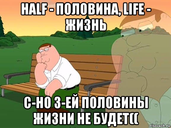 half - половина, life - жизнь с-но 3-ей половины жизни не будет((, Мем Задумчивый Гриффин