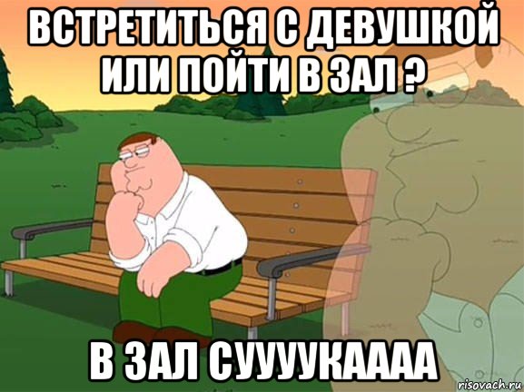 встретиться с девушкой или пойти в зал ? в зал суууукаааа, Мем Задумчивый Гриффин