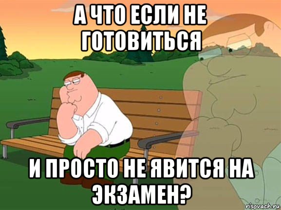 а что если не готовиться и просто не явится на экзамен?, Мем Задумчивый Гриффин