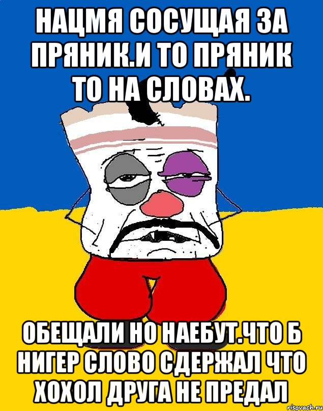 Нацмя сосущая за пряник.и то пряник то на словах. Обещали но наебут.что б нигер слово сдержал что хохол друга не предал, Мем Западенец - тухлое сало