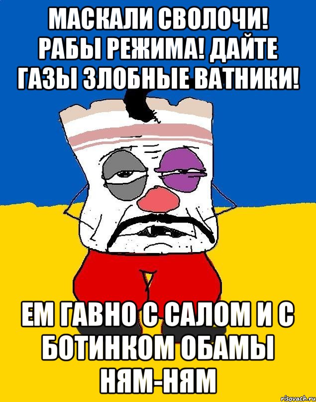 МАСКАЛИ СВОЛОЧИ! РАБЫ РЕЖИМА! ДАЙТЕ ГАЗЫ ЗЛОБНЫЕ ВАТНИКИ! ЕМ ГАВНО С САЛОМ И С БОТИНКОМ ОБАМЫ НЯМ-НЯМ, Мем Западенец - тухлое сало